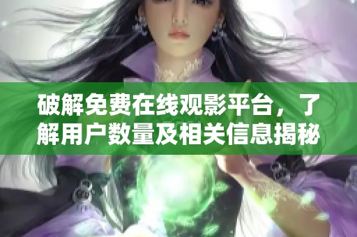 破解免费在线观影平台，了解用户数量及相关信息揭秘