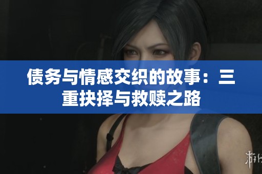 债务与情感交织的故事：三重抉择与救赎之路