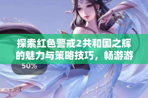 探索红色警戒2共和国之辉的魅力与策略技巧，畅游游戏世界的精彩瞬间