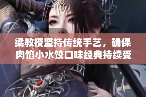 梁教授坚持传统手艺，确保肉馅小水饺口味经典持续受欢迎