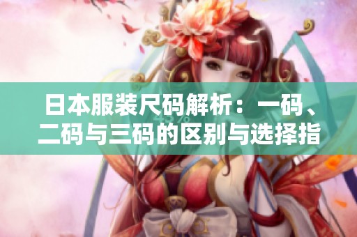 日本服装尺码解析：一码、二码与三码的区别与选择指南