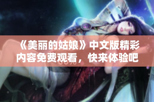 《美丽的姑娘》中文版精彩内容免费观看，快来体验吧！