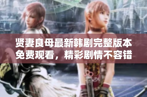 贤妻良母最新韩剧完整版本免费观看，精彩剧情不容错过