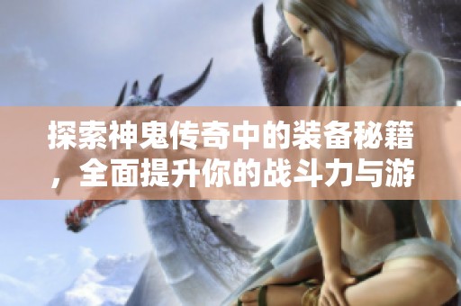探索神鬼传奇中的装备秘籍，全面提升你的战斗力与游戏体验！