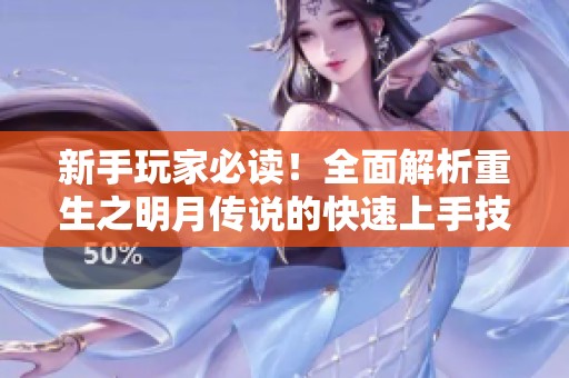 新手玩家必读！全面解析重生之明月传说的快速上手技巧与玩法指南