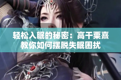 轻松入眠的秘密：高干粟熹教你如何摆脱失眠困扰