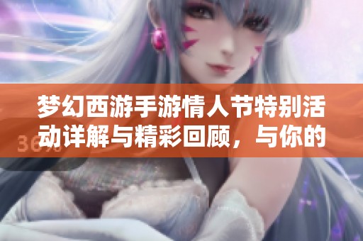梦幻西游手游情人节特别活动详解与精彩回顾，与你的爱人共同游玩吧