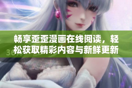 畅享歪歪漫画在线阅读，轻松获取精彩内容与新鲜更新