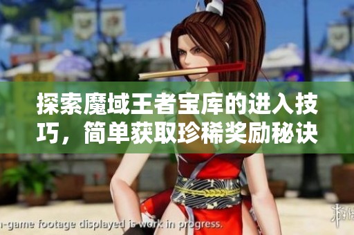 探索魔域王者宝库的进入技巧，简单获取珍稀奖励秘诀尽在其中！