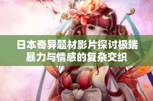 日本奇异题材影片探讨极端暴力与情感的复杂交织