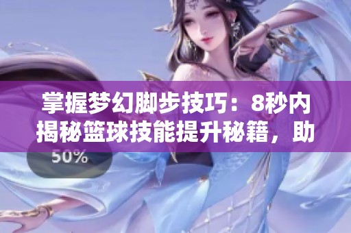 掌握梦幻脚步技巧：8秒内揭秘篮球技能提升秘籍，助你成为街头顶尖球员！