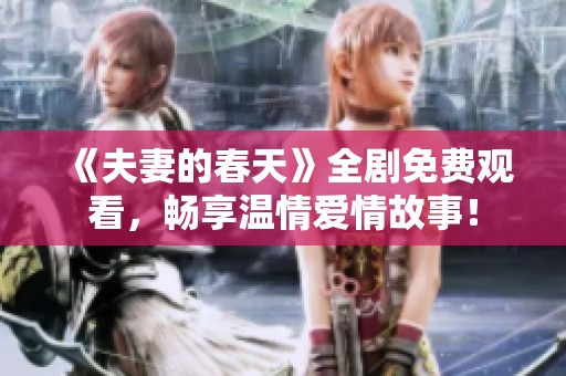 《夫妻的春天》全剧免费观看，畅享温情爱情故事！
