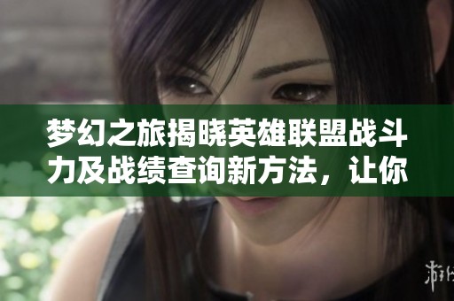 梦幻之旅揭晓英雄联盟战斗力及战绩查询新方法，让你快速掌握游戏动态