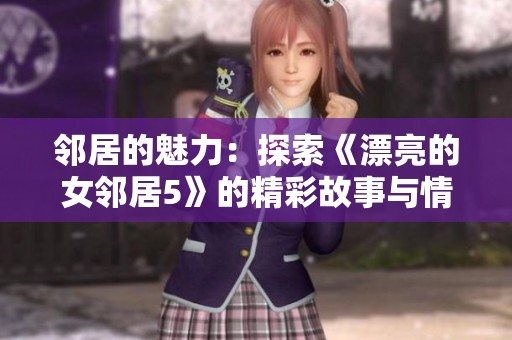 邻居的魅力：探索《漂亮的女邻居5》的精彩故事与情感纠葛