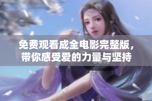 免费观看成全电影完整版，带你感受爱的力量与坚持