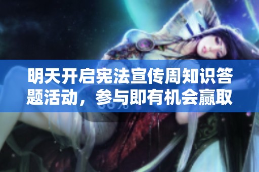 明天开启宪法宣传周知识答题活动，参与即有机会赢取红包奖励，快来参与吧！
