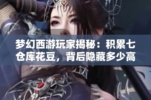 梦幻西游玩家揭秘：积累七仓库花豆，背后隐藏多少高宝图的秘密