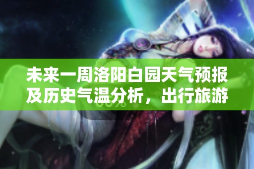 未来一周洛阳白园天气预报及历史气温分析，出行旅游指数全面指南