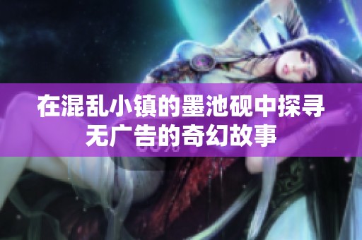 在混乱小镇的墨池砚中探寻无广告的奇幻故事