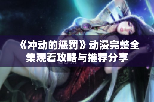 《冲动的惩罚》动漫完整全集观看攻略与推荐分享