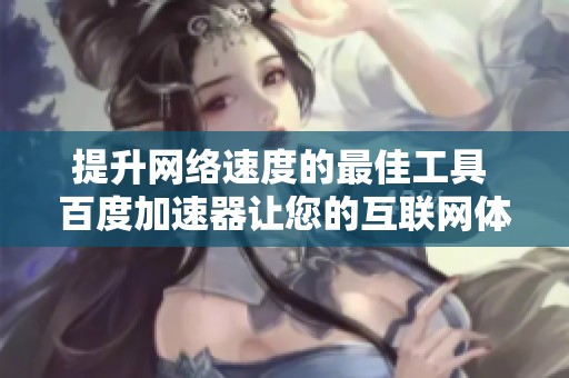提升网络速度的最佳工具 百度加速器让您的互联网体验更畅快