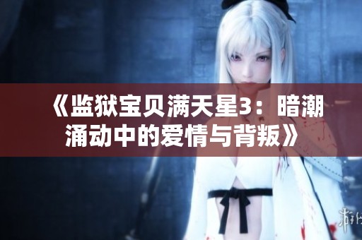 《监狱宝贝满天星3：暗潮涌动中的爱情与背叛》