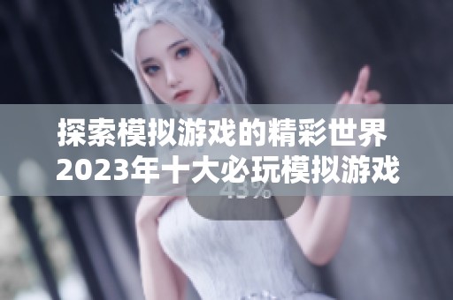 探索模拟游戏的精彩世界 2023年十大必玩模拟游戏推荐榜单