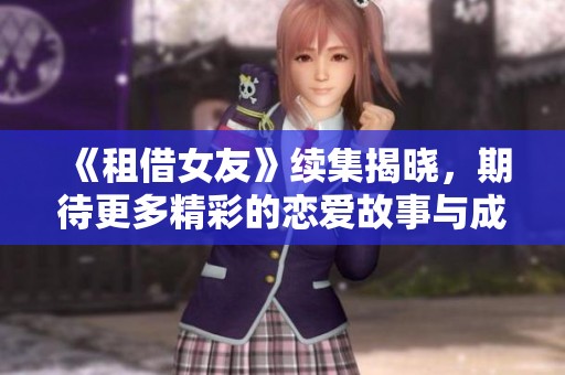 《租借女友》续集揭晓，期待更多精彩的恋爱故事与成长历程