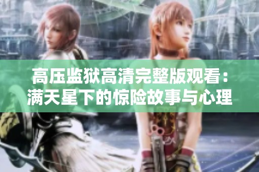 高压监狱高清完整版观看：满天星下的惊险故事与心理对决