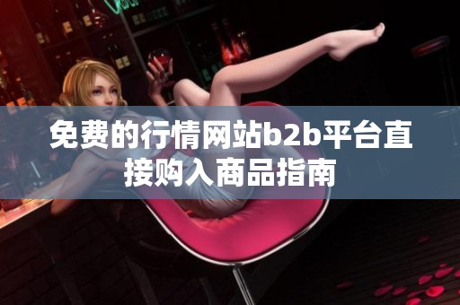 免费的行情网站b2b平台直接购入商品指南