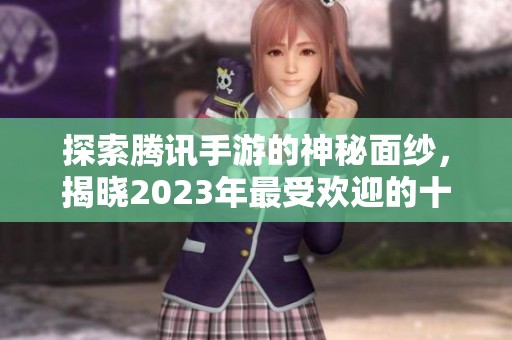 探索腾讯手游的神秘面纱，揭晓2023年最受欢迎的十大手游排行榜