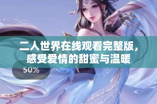 二人世界在线观看完整版，感受爱情的甜蜜与温暖
