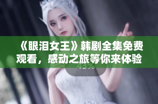 《眼泪女王》韩剧全集免费观看，感动之旅等你来体验