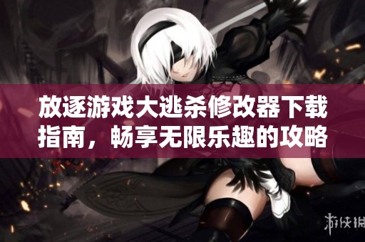 放逐游戏大逃杀修改器下载指南，畅享无限乐趣的攻略与技巧分享