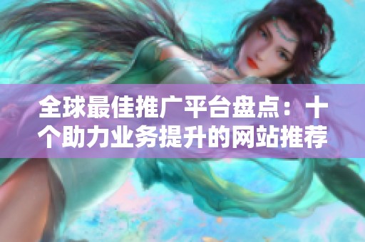 全球最佳推广平台盘点：十个助力业务提升的网站推荐