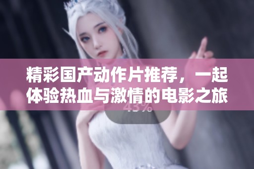 精彩国产动作片推荐，一起体验热血与激情的电影之旅