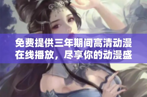 免费提供三年期间高清动漫在线播放，尽享你的动漫盛宴