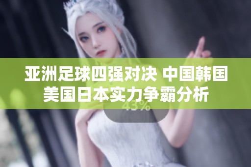 亚洲足球四强对决 中国韩国美国日本实力争霸分析