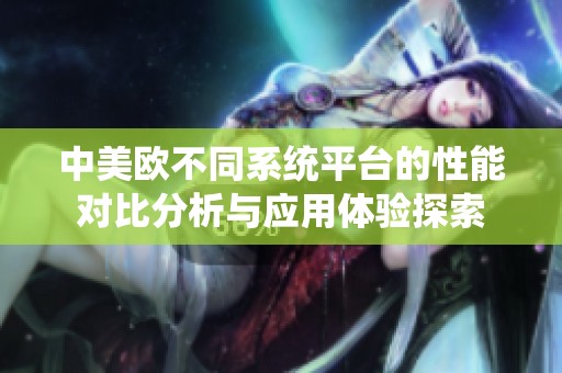 中美欧不同系统平台的性能对比分析与应用体验探索