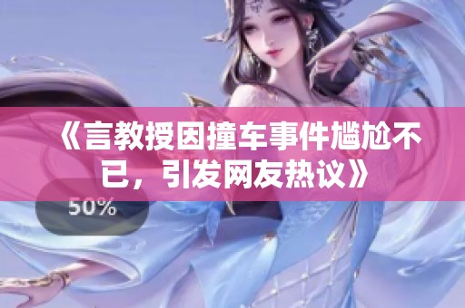 《言教授因撞车事件尴尬不已，引发网友热议》