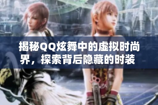 揭秘QQ炫舞中的虚拟时尚界，探索背后隐藏的时装 концепции与创意传承