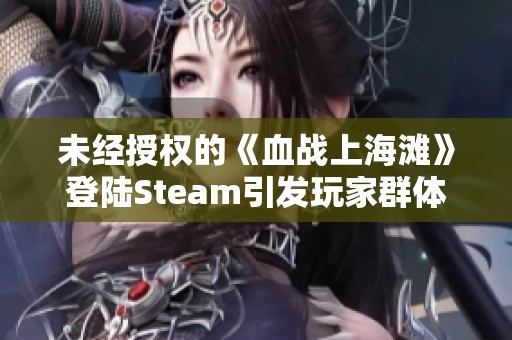 未经授权的《血战上海滩》登陆Steam引发玩家群体强烈反对和抵制行动