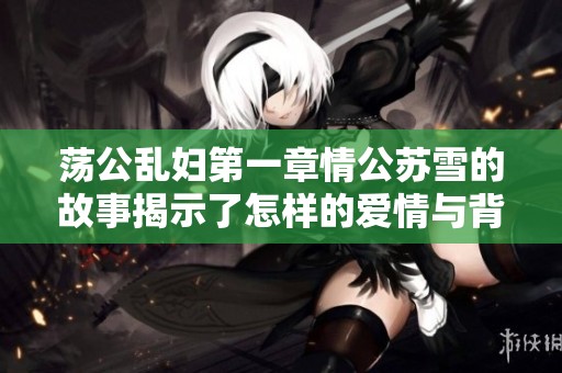 荡公乱妇第一章情公苏雪的故事揭示了怎样的爱情与背叛