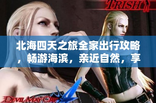 北海四天之旅全家出行攻略，畅游海滨，亲近自然，享受美好时光