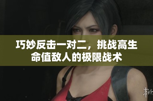 巧妙反击一对二，挑战高生命值敌人的极限战术
