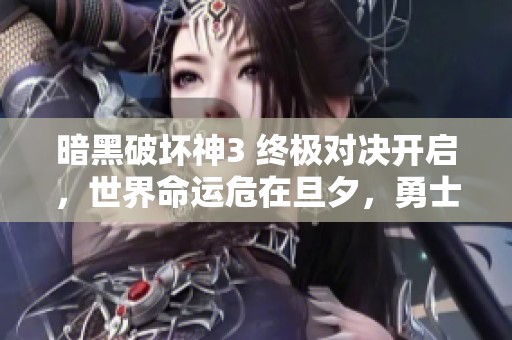 暗黑破坏神3 终极对决开启，世界命运危在旦夕，勇士们准备迎接挑战吧