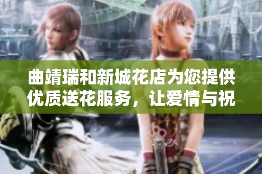 曲靖瑞和新城花店为您提供优质送花服务，让爱情与祝福芬芳四溢