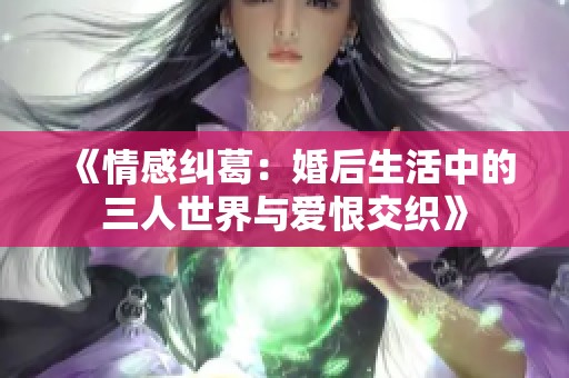 《情感纠葛：婚后生活中的三人世界与爱恨交织》