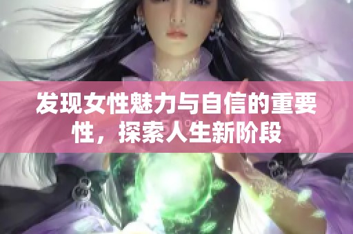 发现女性魅力与自信的重要性，探索人生新阶段