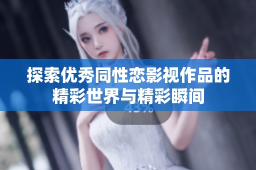 探索优秀同性恋影视作品的精彩世界与精彩瞬间